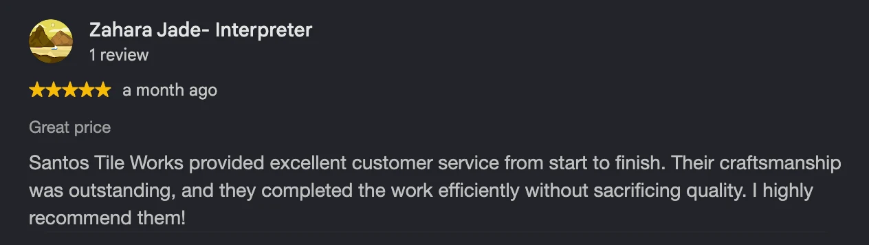 Google review by Zahara J., 5 stars: “Santos Tile Works provided excellent customer service from start to finish. Their craftsmanship was outstanding, and they completed the work efficiently without sacrificing quality. I highly recommend them!”